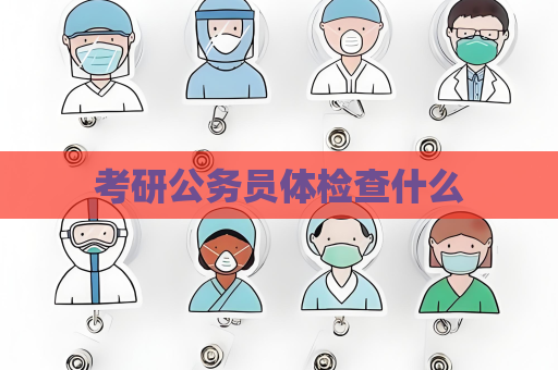 考研公务员体检查什么