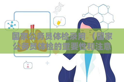 国家公务员体检录用 （国家公务员体检的重要性和注意事项）