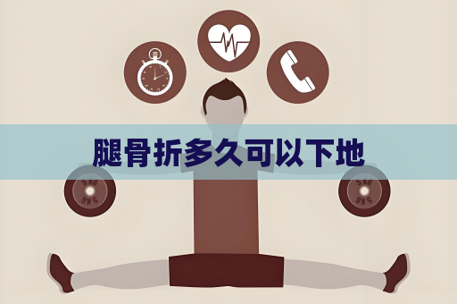 腿骨折多久可以下地