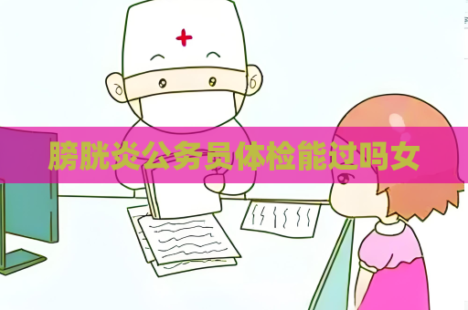 膀胱炎公务员体检能过吗女