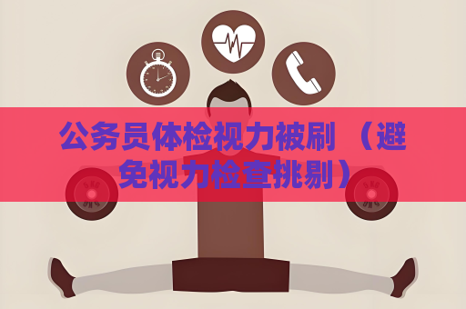 公务员体检视力被刷 （避免视力检查挑剔）