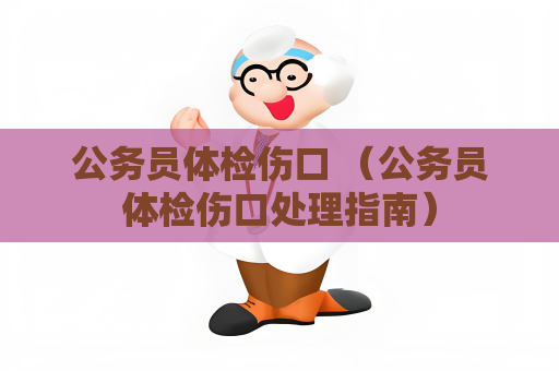 公务员体检伤口 （公务员体检伤口处理指南）