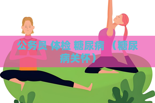 公务员 体检 糖尿病 （糖尿病关怀）