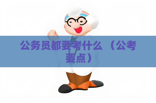 公务员都要考什么 （公考要点）