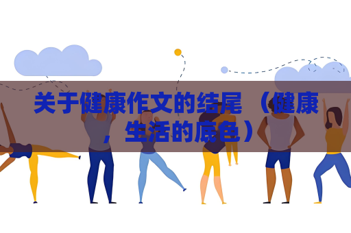 关于健康作文的结尾 （健康，生活的底色）