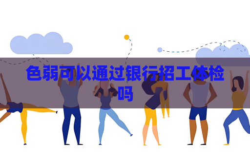 色弱可以通过银行招工体检吗