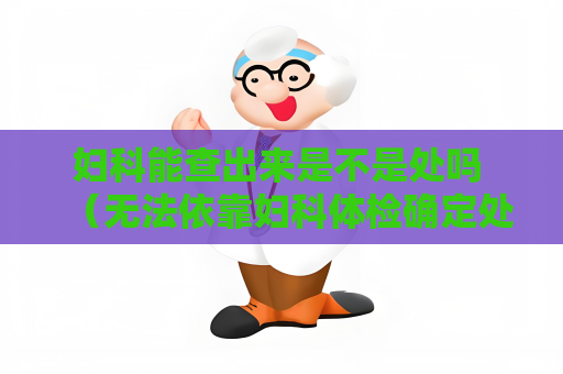 妇科能查出来是不是处吗 （无法依靠妇科体检确定处女状态）