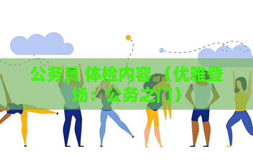 公务员 体检内容 （优雅登场：公务之门）