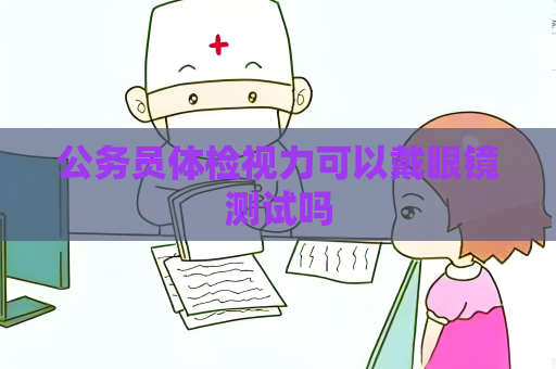公务员体检视力可以戴眼镜测试吗