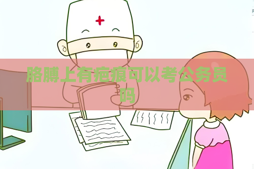 胳膊上有疤痕可以考公务员吗