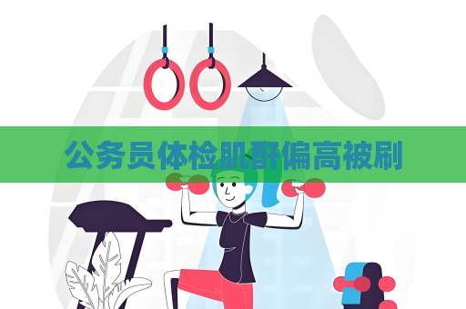 公务员体检肌酐偏高被刷