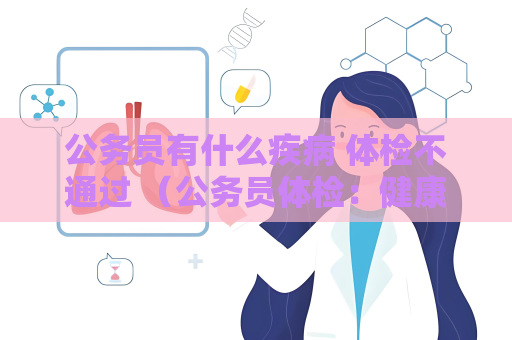 公务员有什么疾病 体检不通过 （公务员体检：健康管理的重要性）