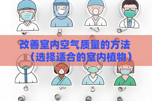 改善室内空气质量的方法 （选择适合的室内植物）
