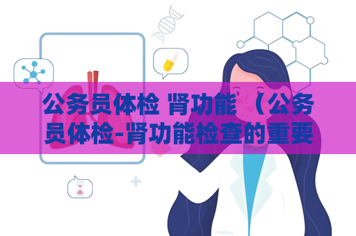 公务员体检 肾功能 （公务员体检-肾功能检查的重要性）