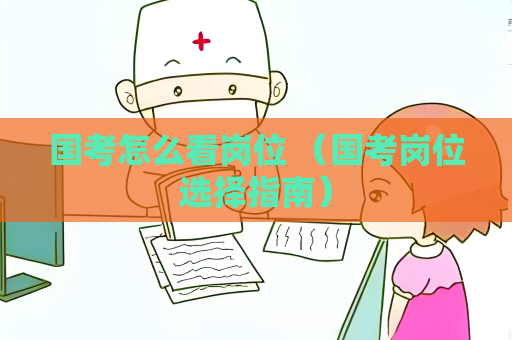 国考怎么看岗位 （国考岗位选择指南）