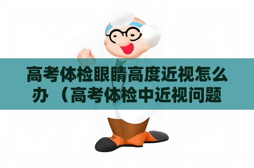 高考体检眼睛高度近视怎么办 （高考体检中近视问题的应对方法）