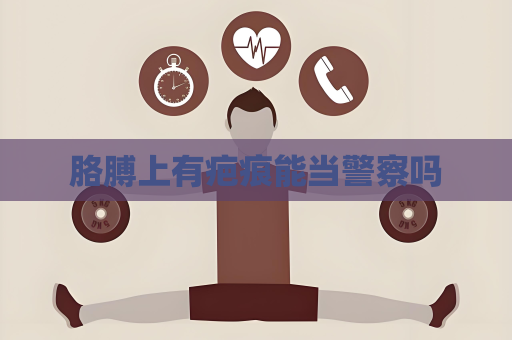胳膊上有疤痕能当警察吗