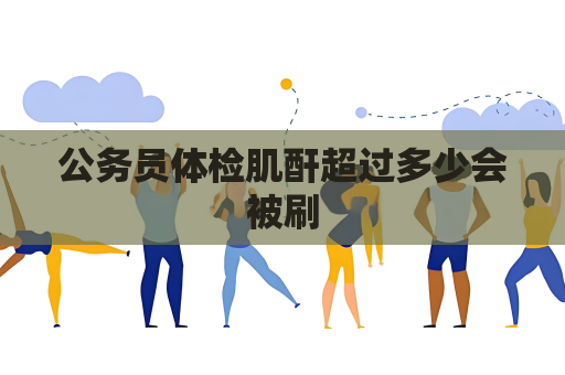 公务员体检肌酐超过多少会被刷