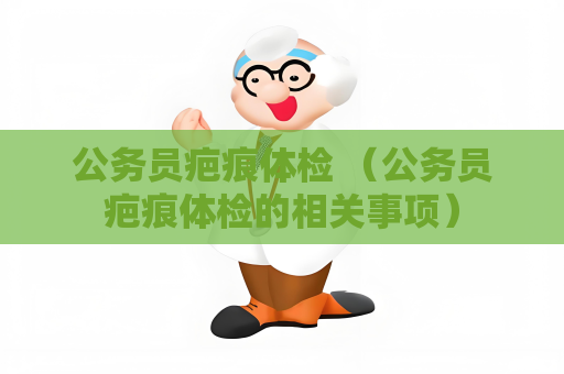 公务员疤痕体检 （公务员疤痕体检的相关事项）