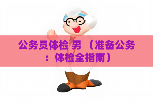 公务员体检 男 （准备公务：体检全指南）