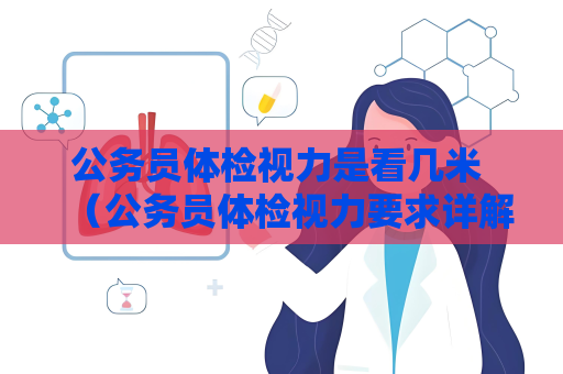 公务员体检视力是看几米 （公务员体检视力要求详解）