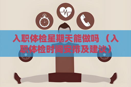 入职体检星期天能做吗 （入职体检时间安排及建议）