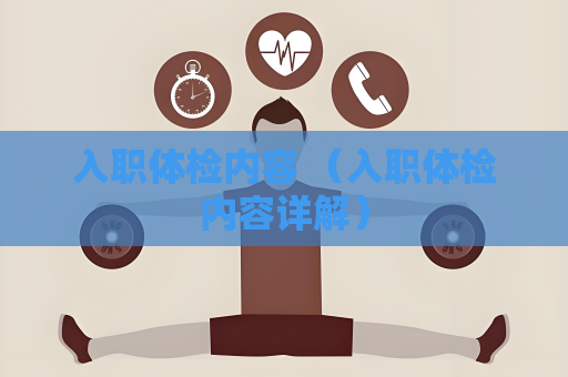入职体检内容 （入职体检内容详解）