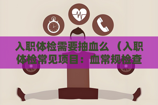 入职体检需要抽血么 （入职体检常见项目：血常规检查详解）