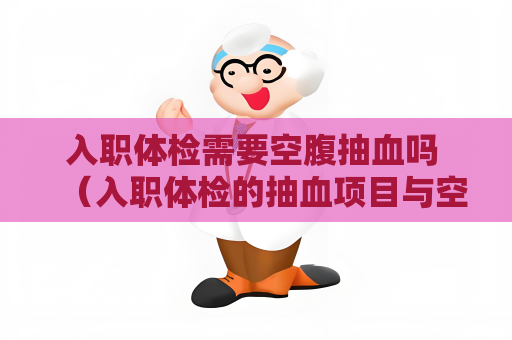 入职体检需要空腹抽血吗 （入职体检的抽血项目与空腹有关吗）