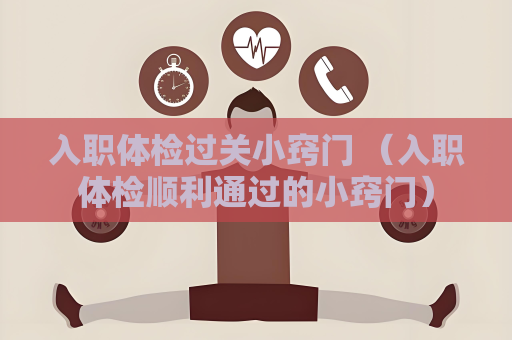 入职体检过关小窍门 （入职体检顺利通过的小窍门）