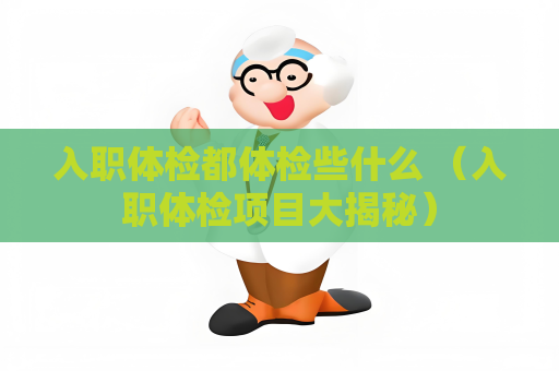 入职体检都体检些什么 （入职体检项目大揭秘）