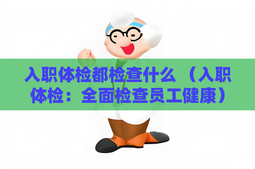 入职体检都检查什么 （入职体检：全面检查员工健康）