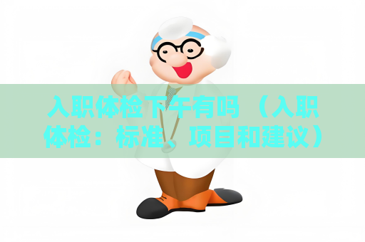 入职体检下午有吗 （入职体检：标准、项目和建议）
