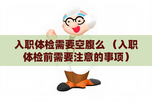 入职体检需要空腹么 （入职体检前需要注意的事项）
