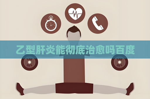 乙型肝炎能彻底治愈吗百度