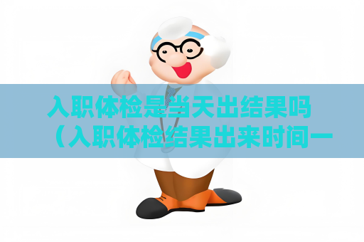 入职体检是当天出结果吗 （入职体检结果出来时间一般需要2-3个工作日）