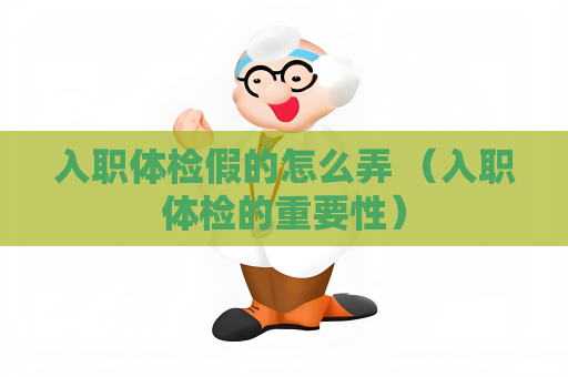 入职体检假的怎么弄 （入职体检的重要性）