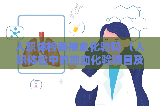 入职体检要抽血化验吗 （入职体检中的抽血化验项目及注意事项）