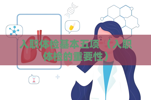 入职体检基本五项 （入职体检的重要性）