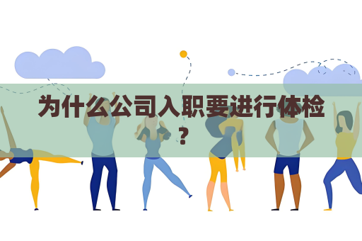 为什么公司入职要进行体检？