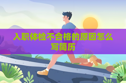 入职体检不合格的原因怎么写简历