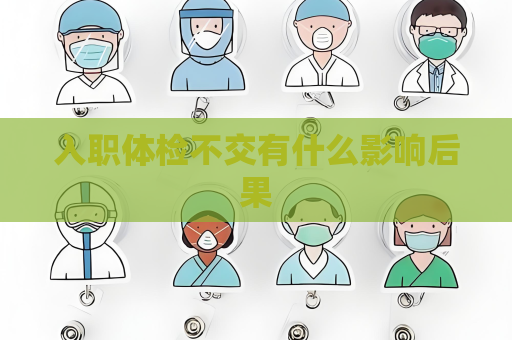 入职体检不交有什么影响后果