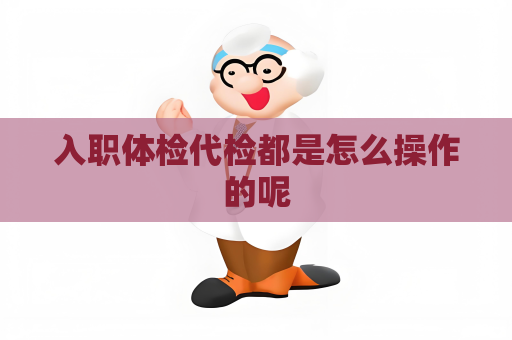 入职体检代检都是怎么操作的呢
