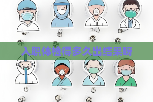 入职体检得多久出结果呀