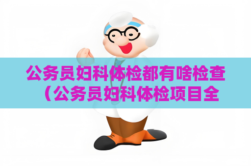 公务员妇科体检都有啥检查 （公务员妇科体检项目全面解析）