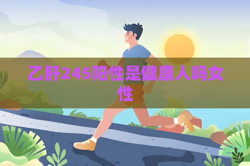 乙肝245阳性是健康人吗女性