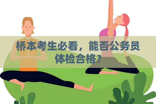 桥本考生必看，能否公务员体检合格？