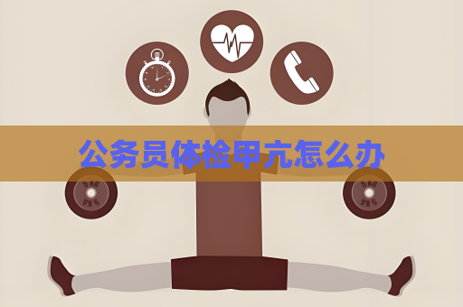 公务员体检甲亢怎么办