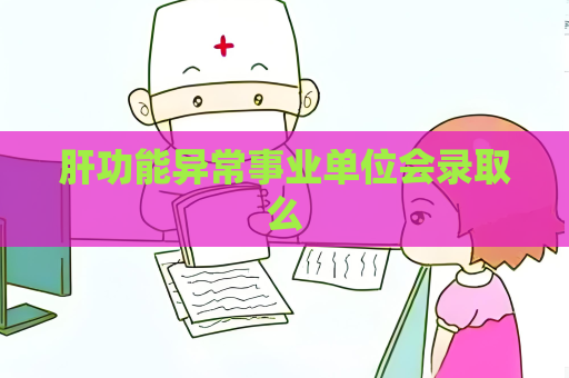 肝功能异常事业单位会录取么