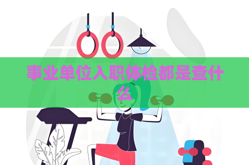 事业单位入职体检都是查什么
